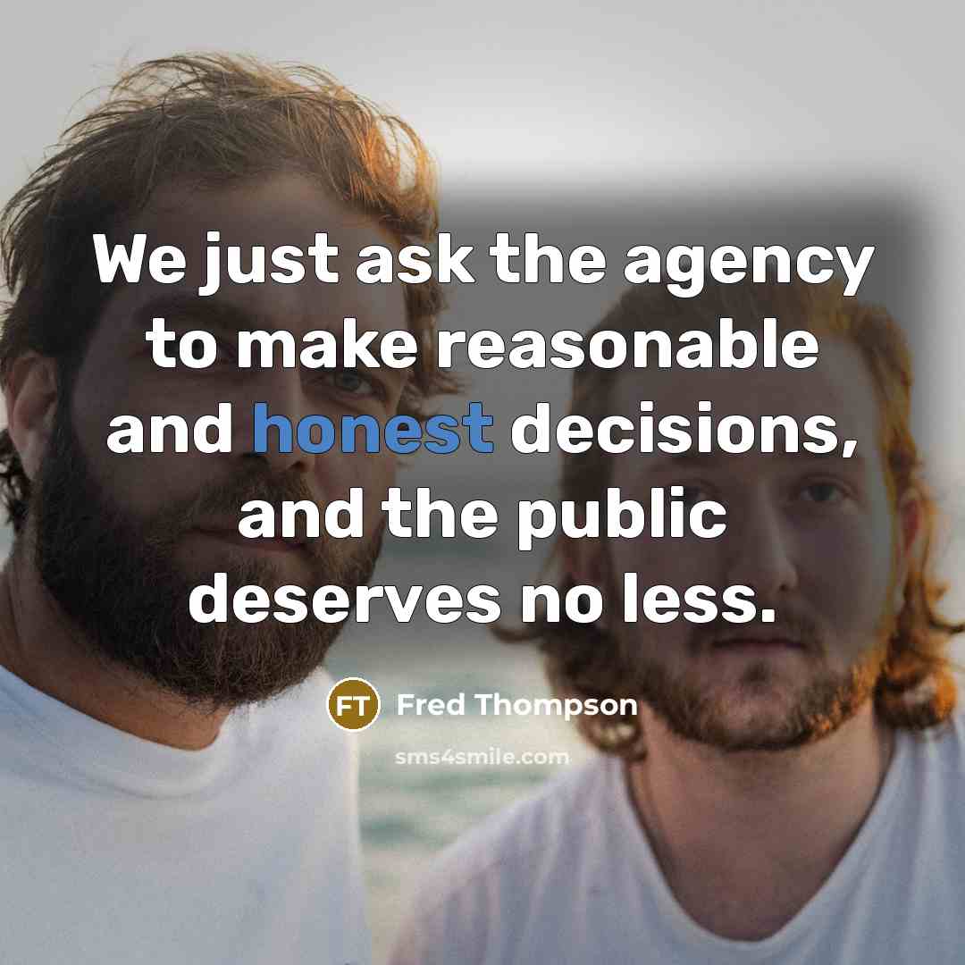 “We just ask the agency to make reasonable and honest decisions, and the public deserves no less.” quote by Fred Thompson