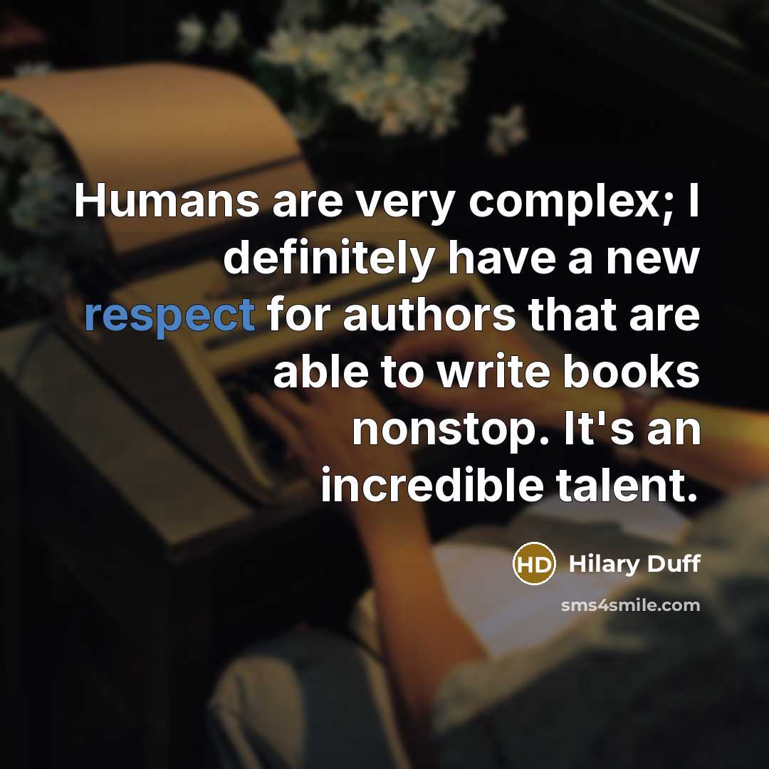 “Humans are very complex; I definitely have a new respect for authors that are able to write books nonstop. It's an incredible talent.” quote by Hilary Duff