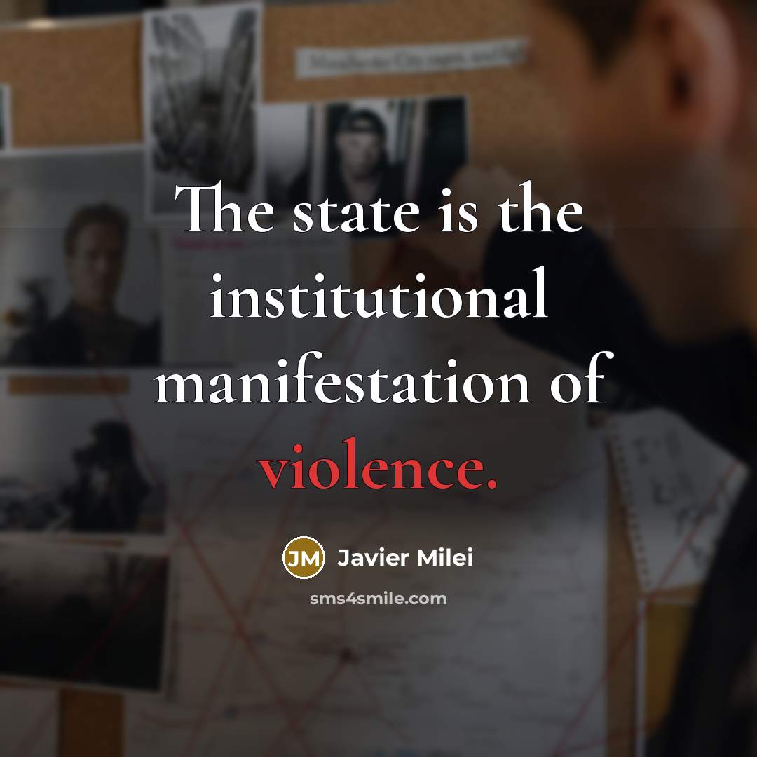 “The state is the institutional manifestation of violence.” quote by Javier Milei