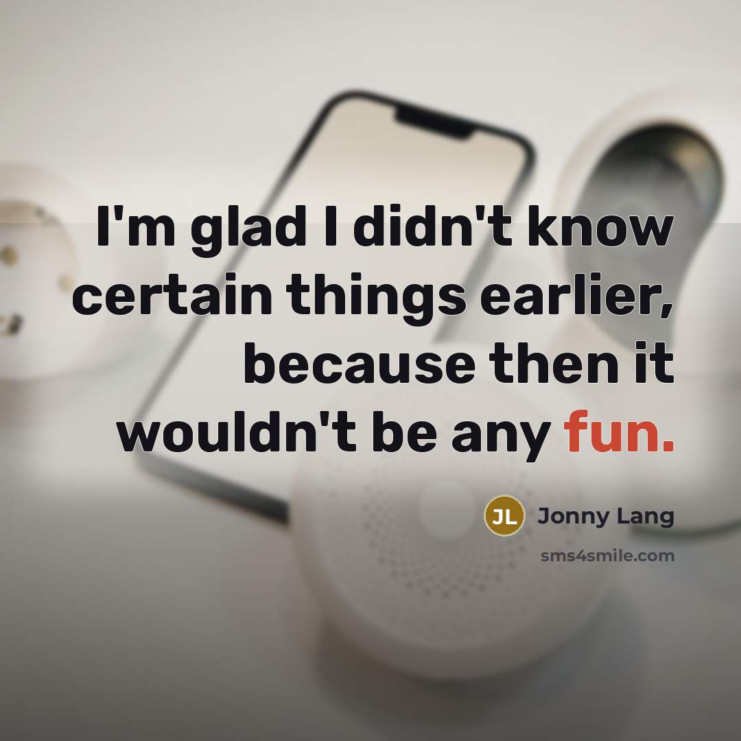 “I'm glad I didn't know certain things earlier, because then it wouldn't be any fun.” quote by Jonny Lang