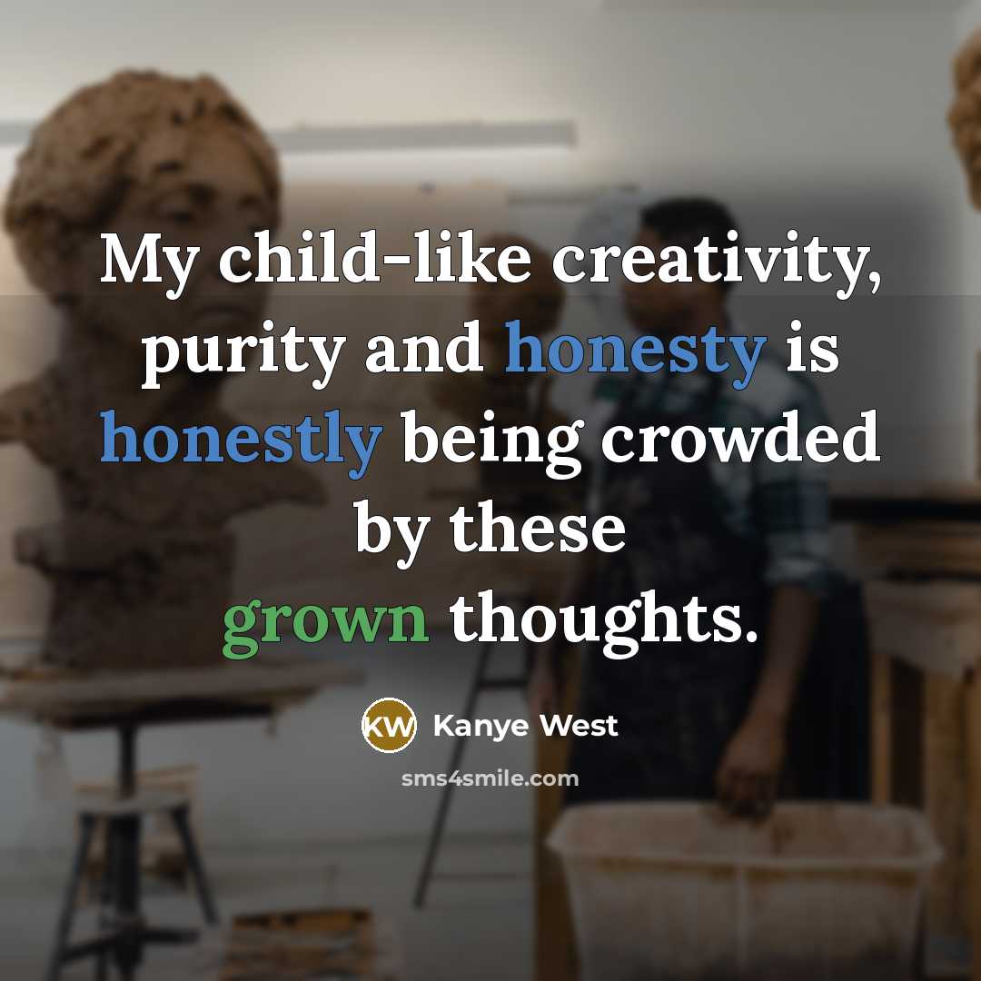 “My child-like creativity, purity and honesty is honestly being crowded by these grown thoughts.” quote by Kanye West