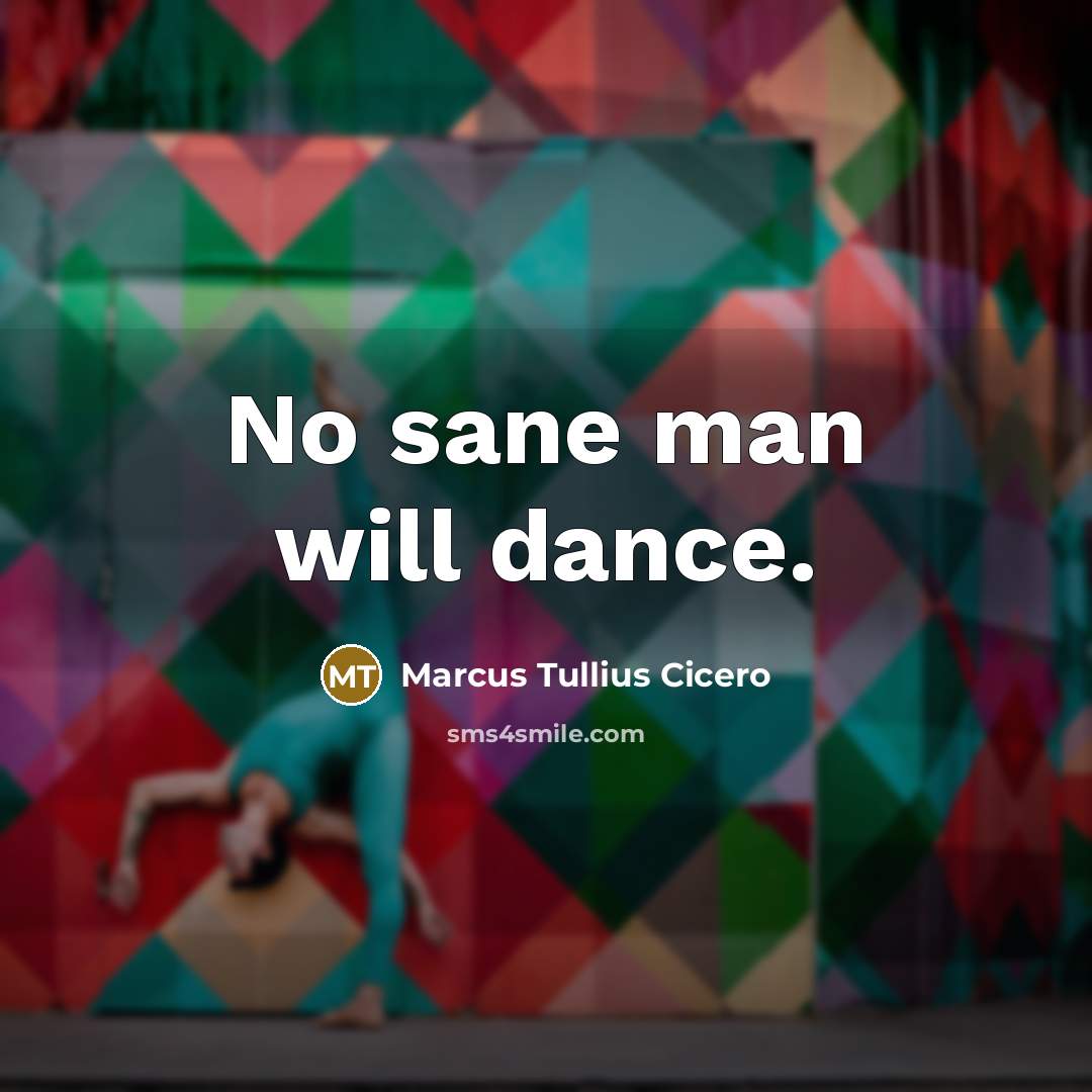 “No sane man will dance.” quote by Marcus Tullius Cicero