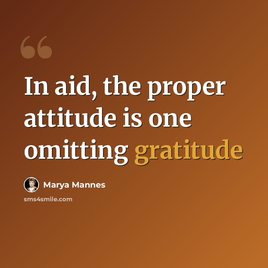“In aid, the proper attitude is one omitting gratitude” quote by Marya Mannes