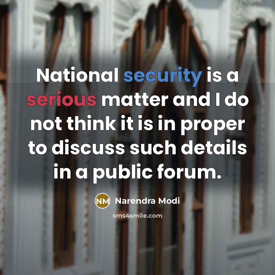 “National security is a serious matter and I do not think it is in proper to discuss such details in a public forum.” quote by Narendra Modi
