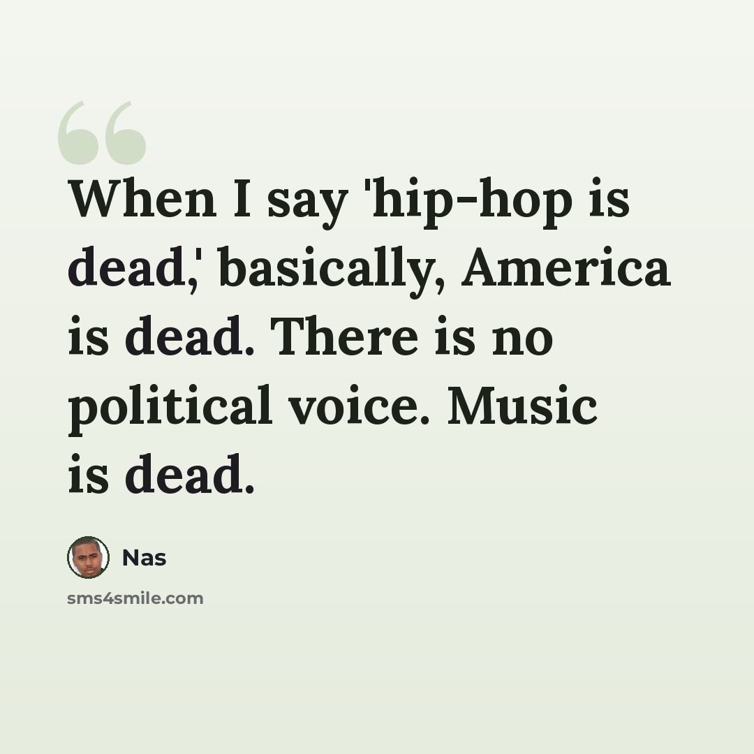 “When I say 'hip-hop is dead,' basically, America is dead. There is no political voice. Music is dead.” quote by Nas