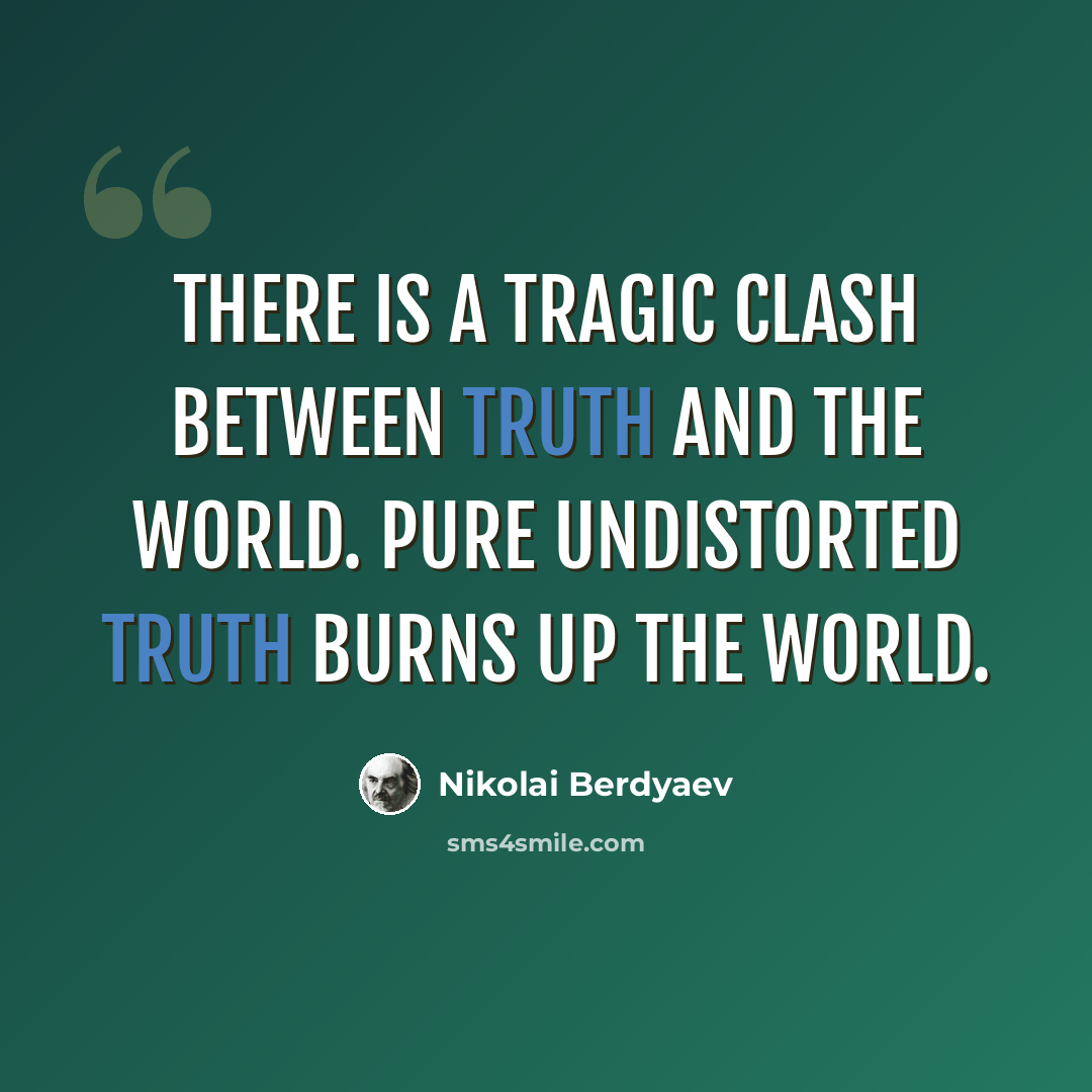 “There is a tragic clash between Truth and the world. Pure undistorted truth burns up the world.” quote by Nikolai Berdyaev