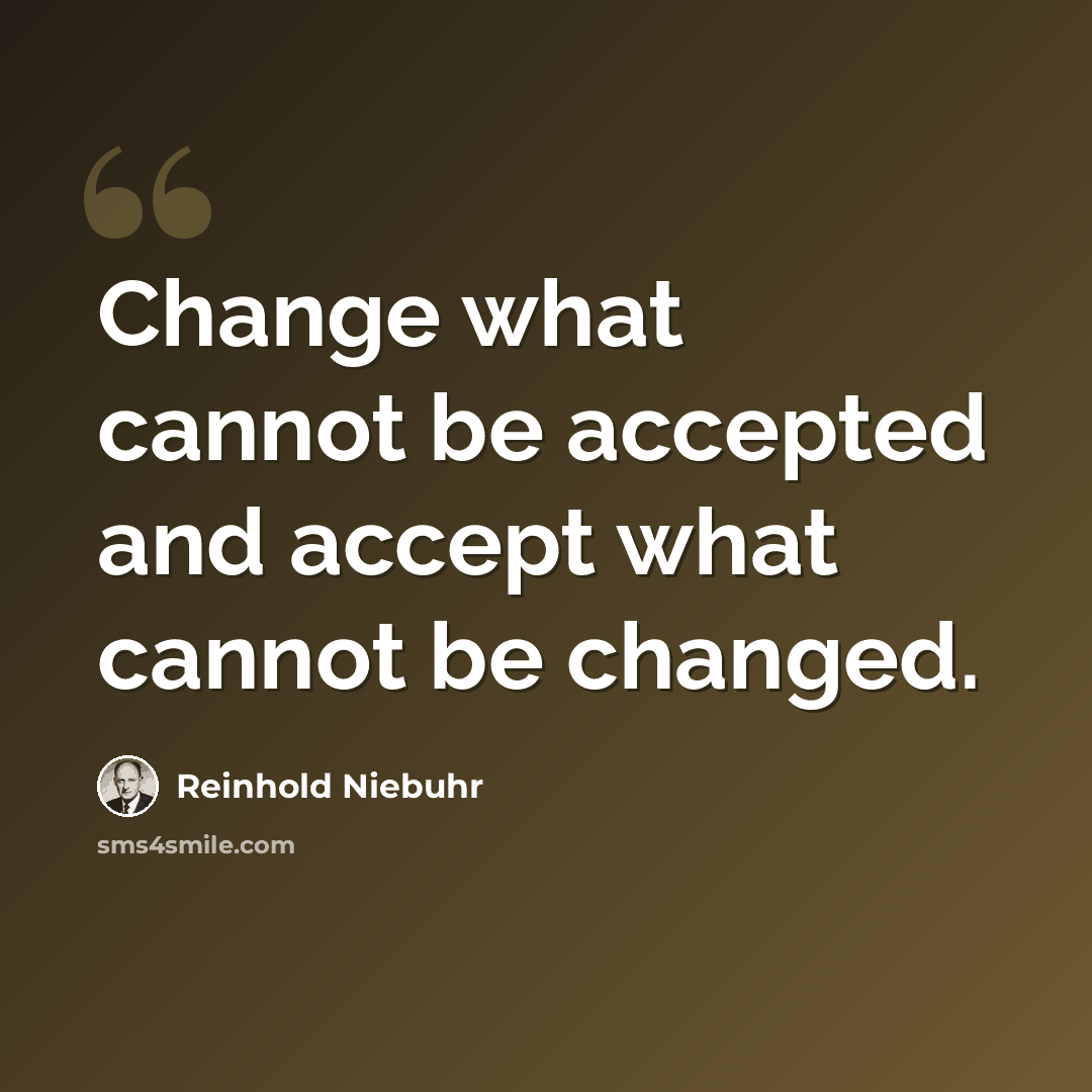 “Change what cannot be accepted and accept what cannot be changed.” quote by Reinhold Niebuhr