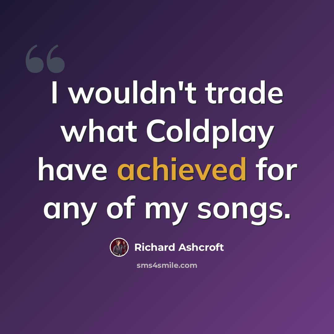 “I wouldn't trade what Coldplay have achieved for any of my songs.” quote by Richard Ashcroft