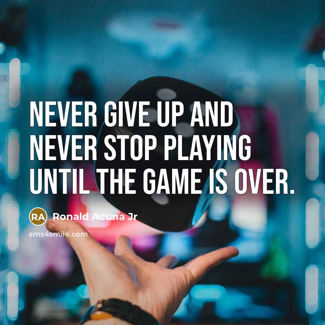 “Never give up and never stop playing until the game is over.” quote by Ronald Acuna Jr