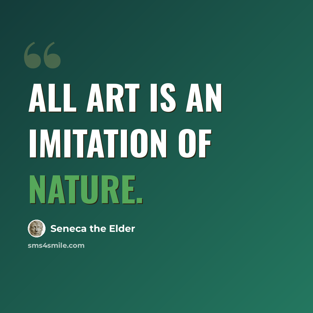 “All art is an imitation of nature.” quote by Seneca the Elder