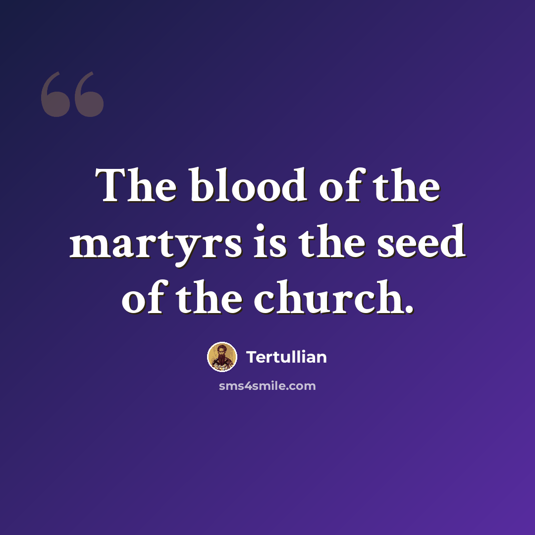 “The blood of the martyrs is the seed of the church.” quote by Tertullian