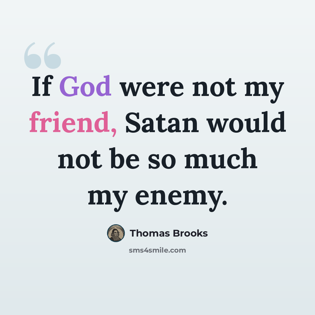 “If God were not my friend, Satan would not be so much my enemy.” quote by Thomas Brooks