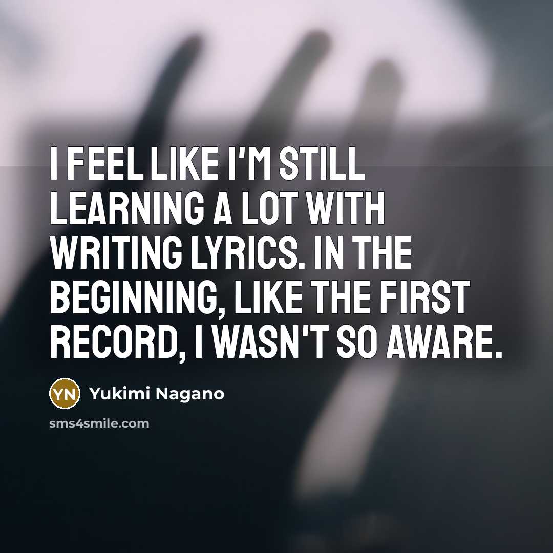 “I feel like I'm still learning a lot with writing lyrics. In the beginning, like the first record, I wasn't so aware.” quote by Yukimi Nagano