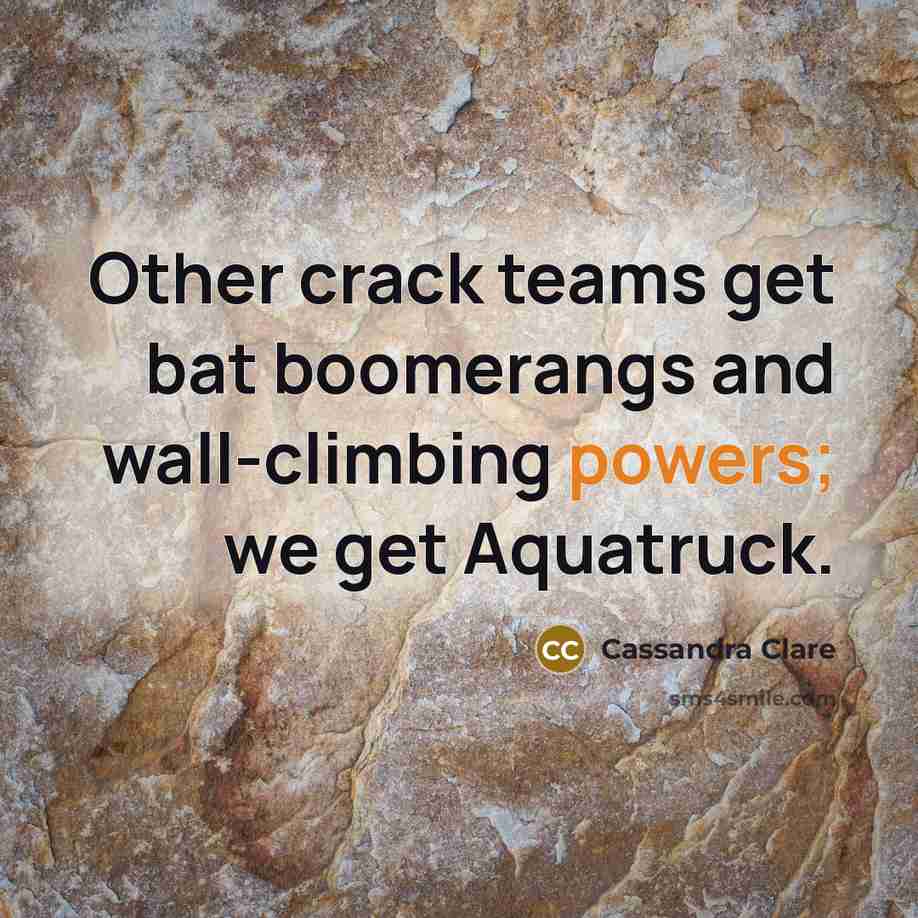 “Other crack teams get bat boomerangs and wall-climbing powers; we get Aquatruck.” quote by Cassandra Clare