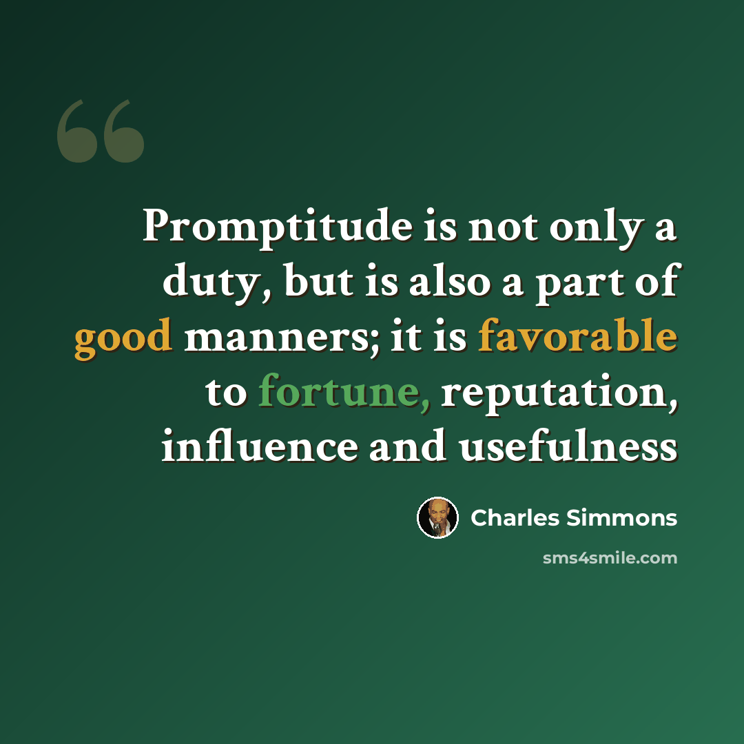 “Promptitude is not only a duty, but is also a part of good manners; it is favorable to fortune, reputation, influence and usefulness” quote by Charles Simmons