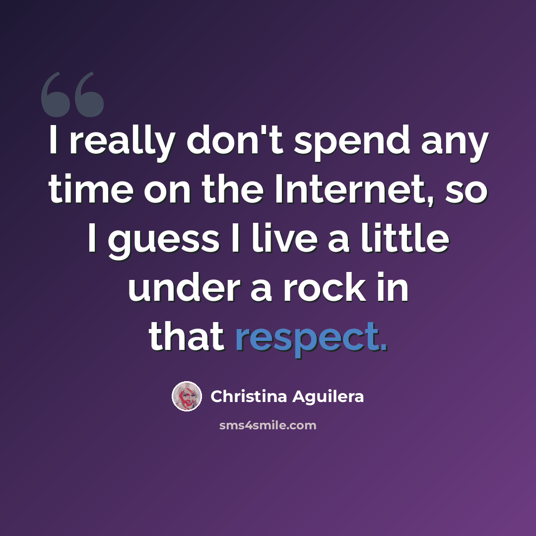 “I really don't spend any time on the Internet, so I guess I live a little under a rock in that respect.” quote by Christina Aguilera