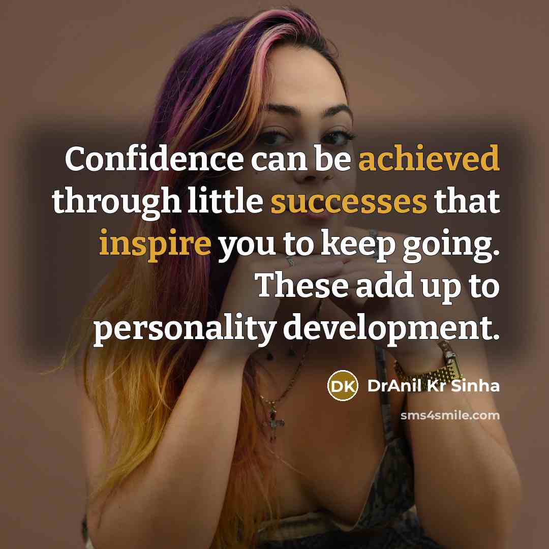 “Confidence can be achieved through little successes that inspire you to keep going. These add up to personality development.” quote by DrAnil Kr Sinha
