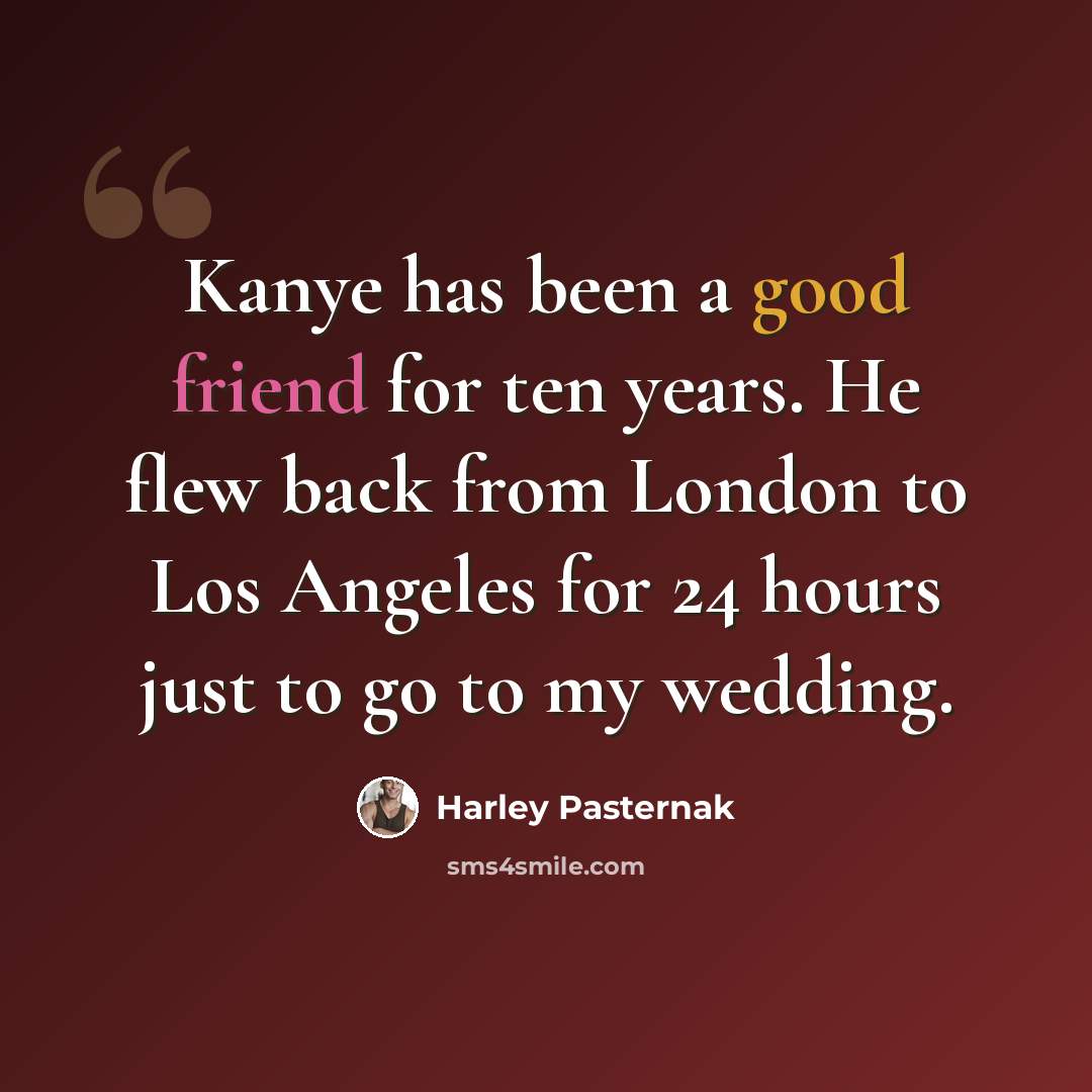 “Kanye has been a good friend for ten years. He flew back from London to Los Angeles for 24 hours just to go to my wedding.” quote by Harley Pasternak
