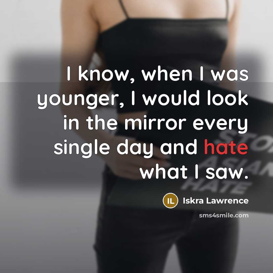 “I know, when I was younger, I would look in the mirror every single day and hate what I saw.” quote by Iskra Lawrence