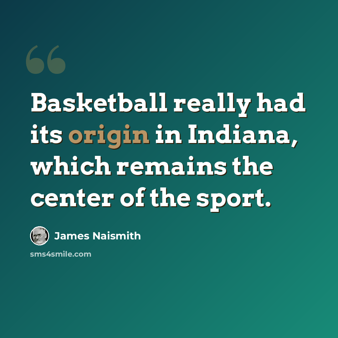 “Basketball really had its origin in Indiana, which remains the center of the sport.” quote by James Naismith