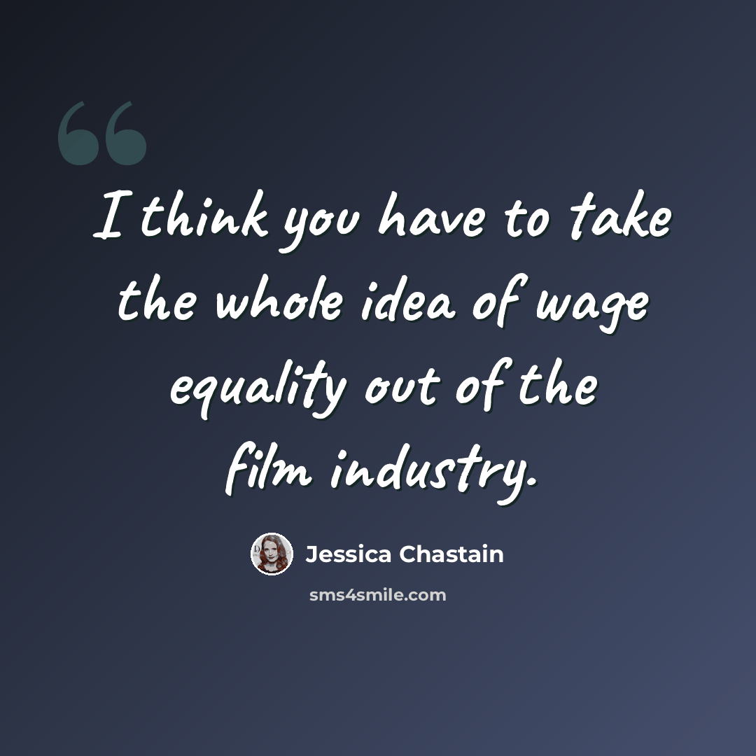 “I think you have to take the whole idea of wage equality out of the film industry.” quote by Jessica Chastain