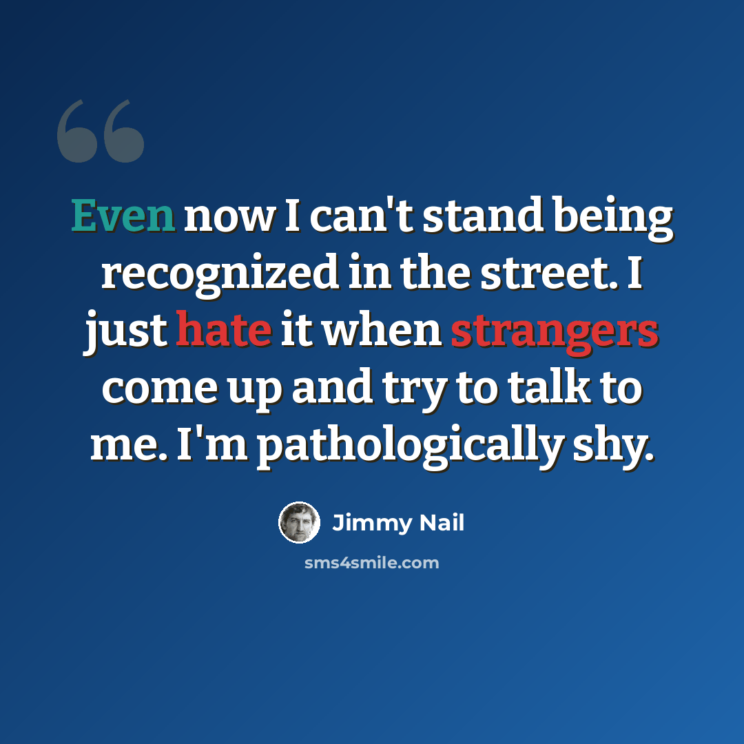 “Even now I can't stand being recognized in the street. I just hate it when strangers come up and try to talk to me. I'm pathologically shy.” quote by Jimmy Nail