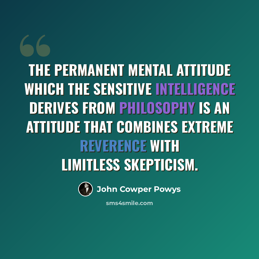“The permanent mental attitude which the sensitive intelligence derives from philosophy is an attitude that combines extreme reverence with limitless skepticism.” quote by John Cowper Powys