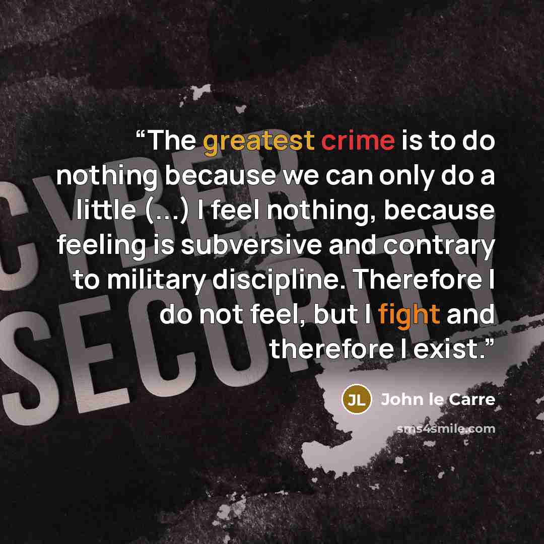 “The greatest crime is to do nothing because we can only do a little (...) I feel nothing, because feeling is subversive and contrary to military discipline. Therefore I do not feel, but I fight and therefore I exist.” quote by John le Carré