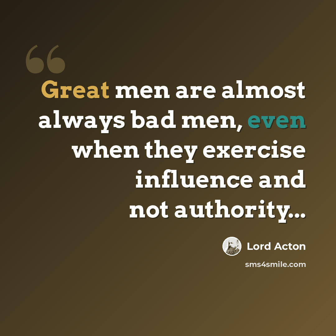 “Great men are almost always bad men, even when they exercise influence and not authority...” quote by Lord Acton