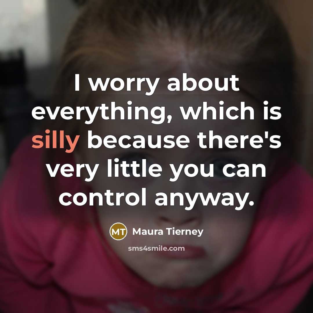 “I worry about everything, which is silly because there's very little you can control anyway.” quote by Maura Tierney