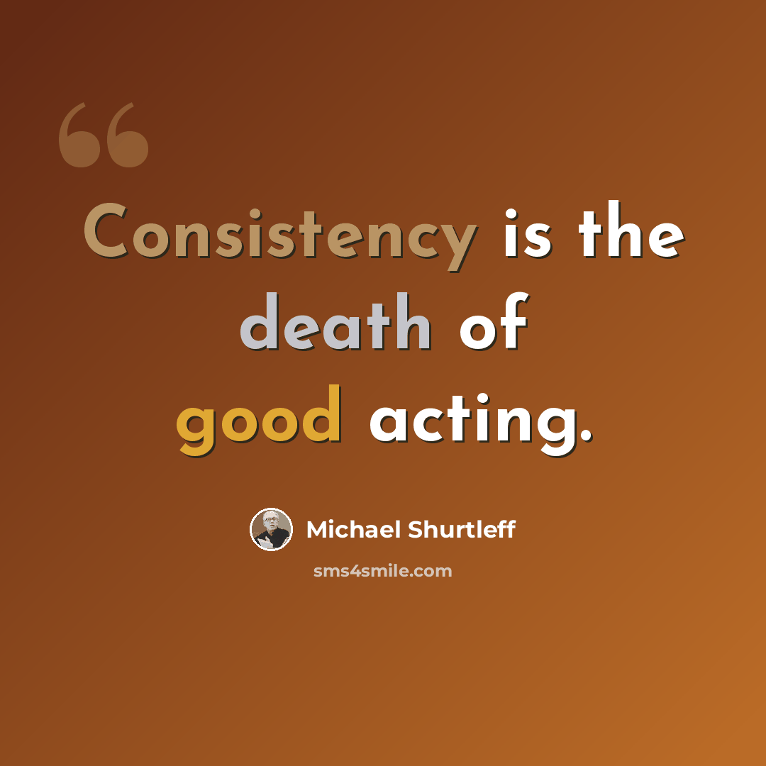 “Consistency is the death of good acting.” quote by Michael Shurtleff