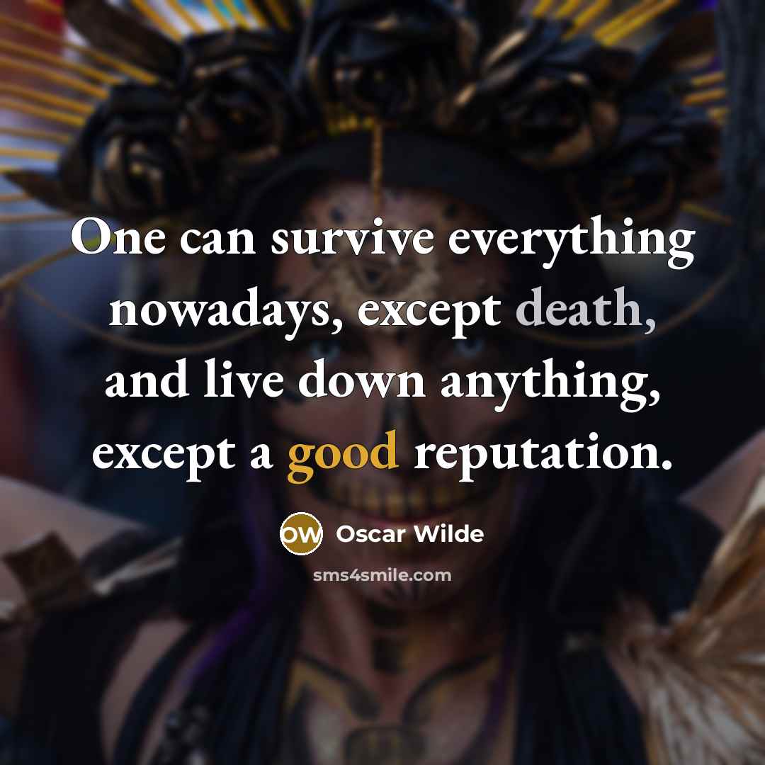 “One can survive everything nowadays, except death, and live down anything, except a good reputation.” quote by Oscar Wilde