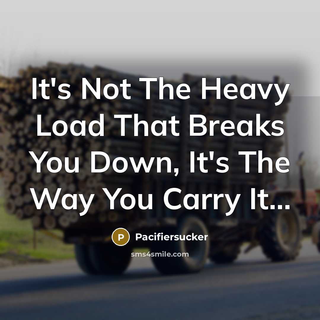 “It's Not The Heavy Load That Breaks You Down, It's The Way You Carry It...” quote by Pacifiersucker