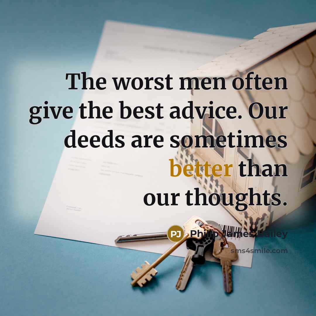 “The worst men often give the best advice. Our deeds are sometimes better than our thoughts.” quote by Philip James Bailey