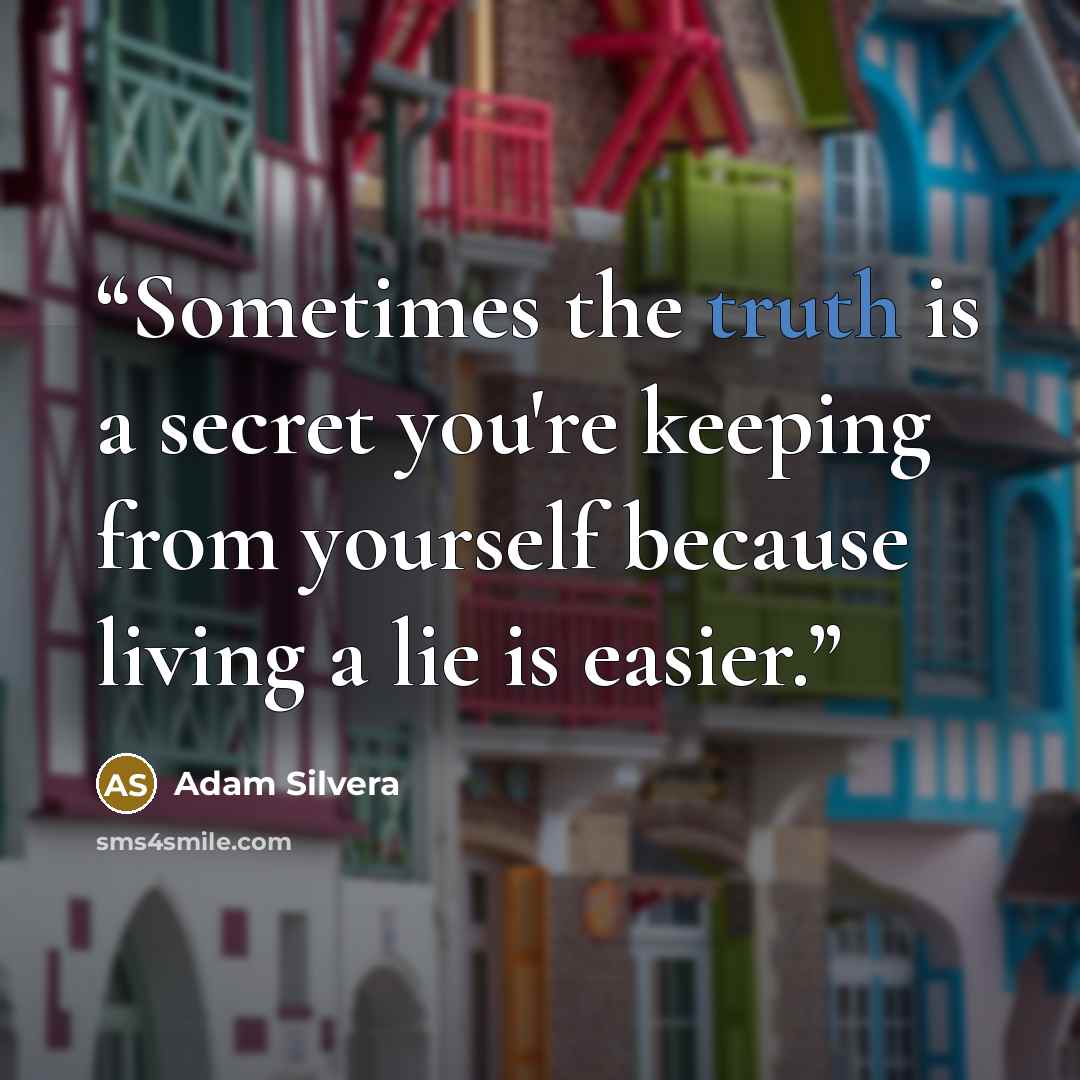 “Sometimes the truth is a secret you're keeping from yourself because living a lie is easier.” quote by Adam Silvera