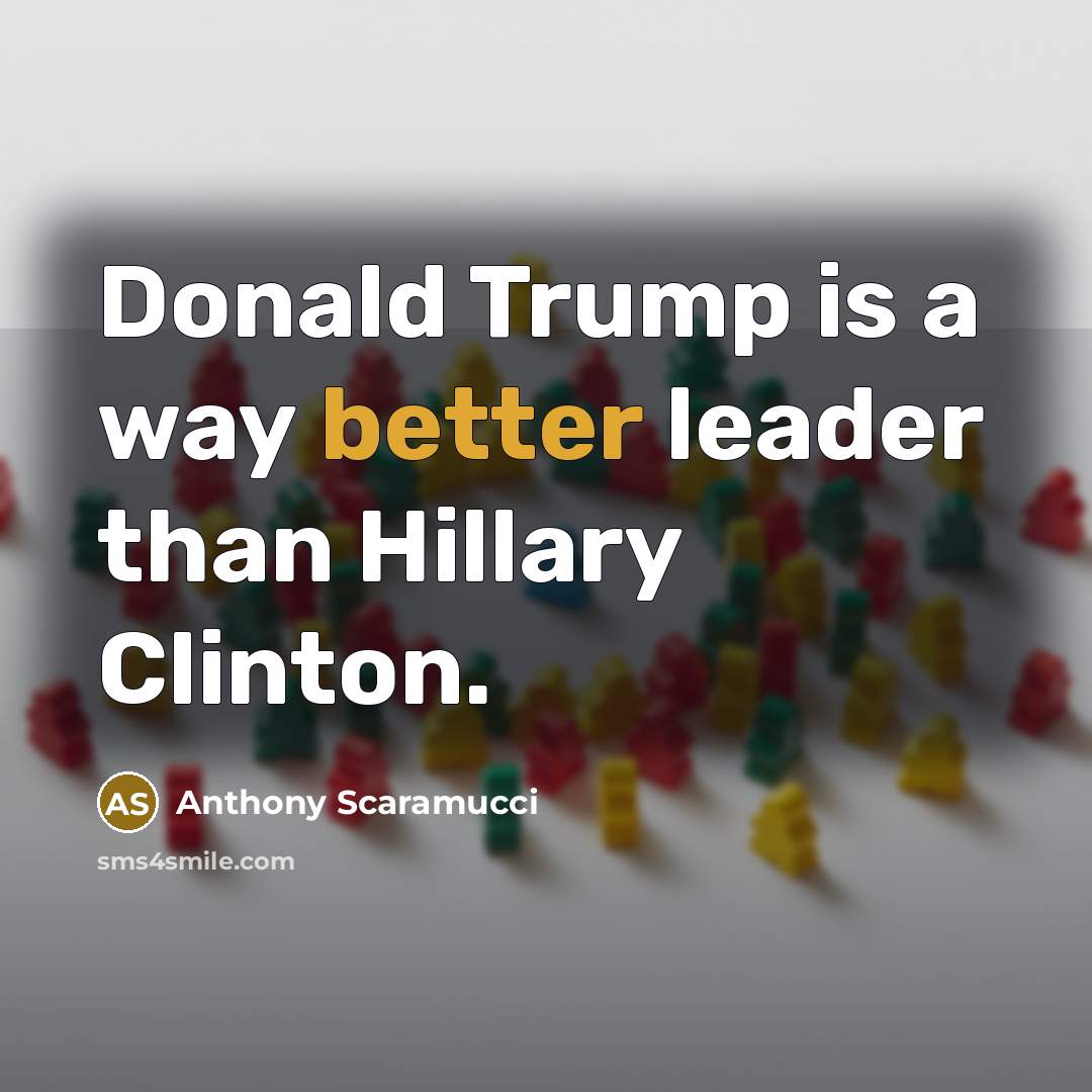 “Donald Trump is a way better leader than Hillary Clinton.” quote by Anthony Scaramucci
