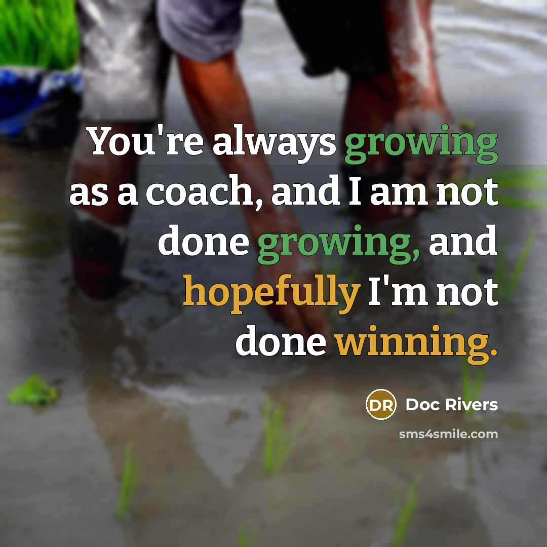 “You're always growing as a coach, and I am not done growing, and hopefully I'm not done winning.” quote by Doc Rivers