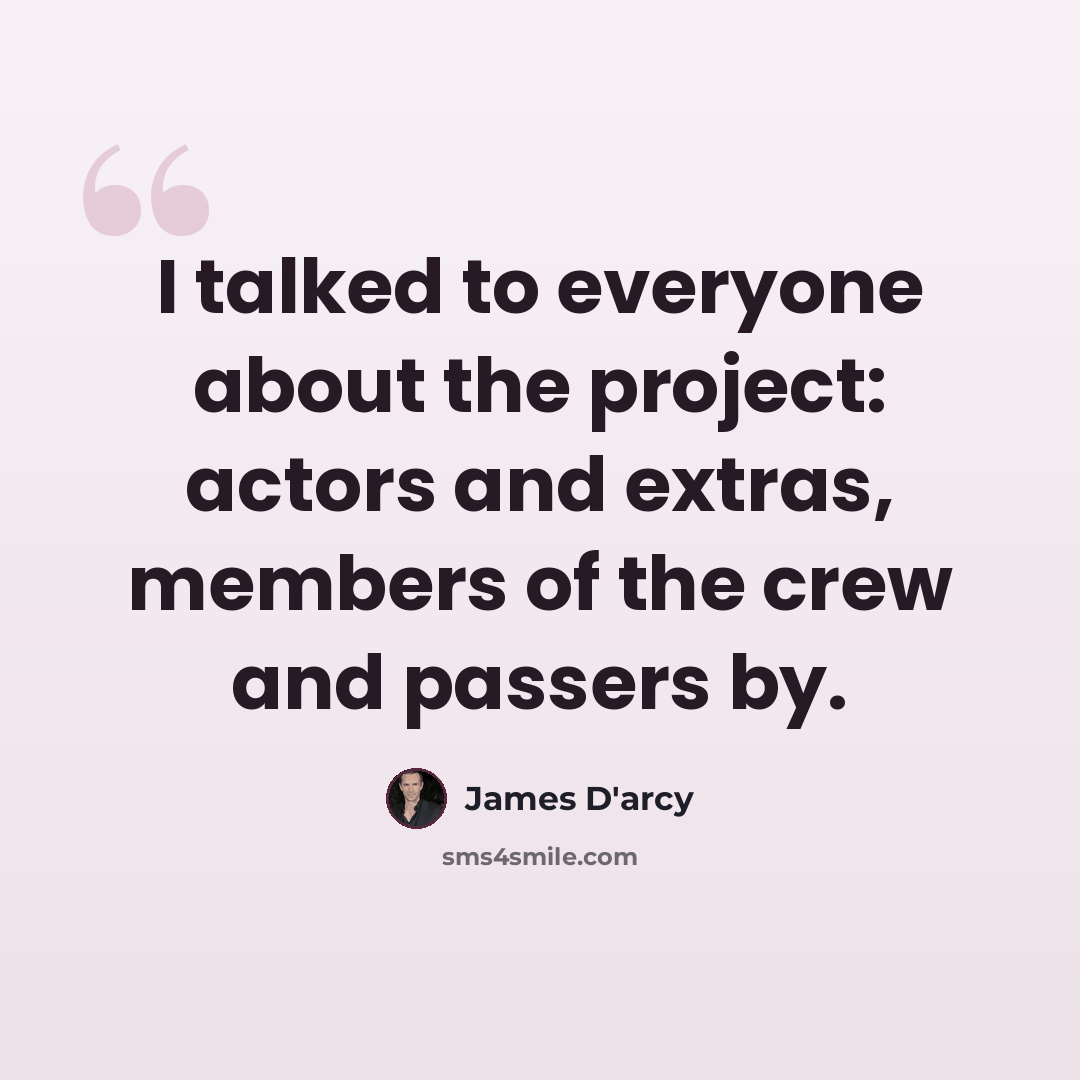 “I talked to everyone about the project: actors and extras, members of the crew and passers by.” quote by James D'arcy