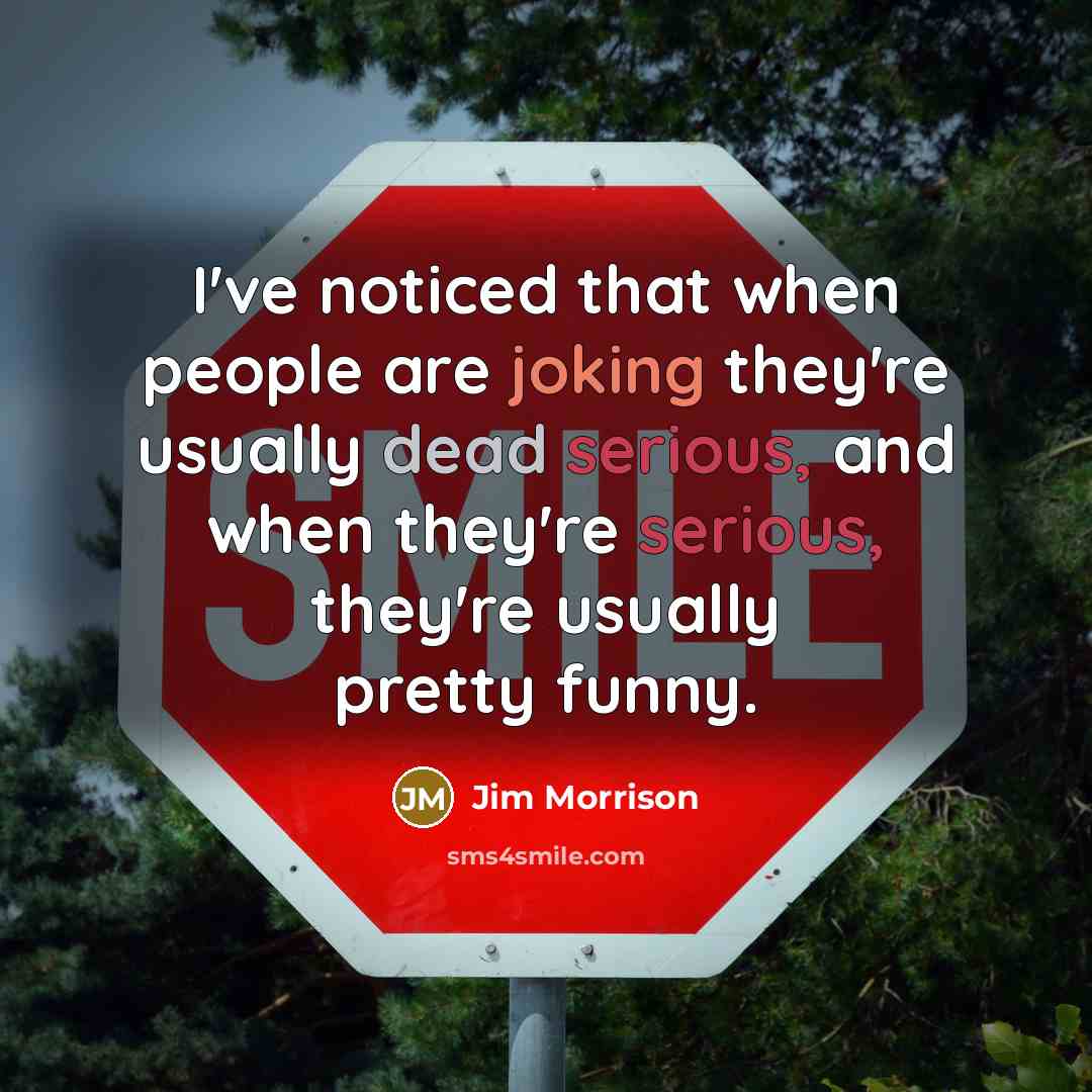 “I've noticed that when people are joking they're usually dead serious, and when they're serious, they're usually pretty funny.” quote by Jim Morrison