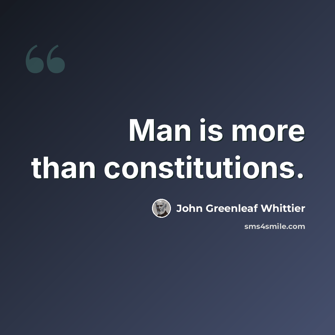“Man is more than constitutions.” quote by John Greenleaf Whittier