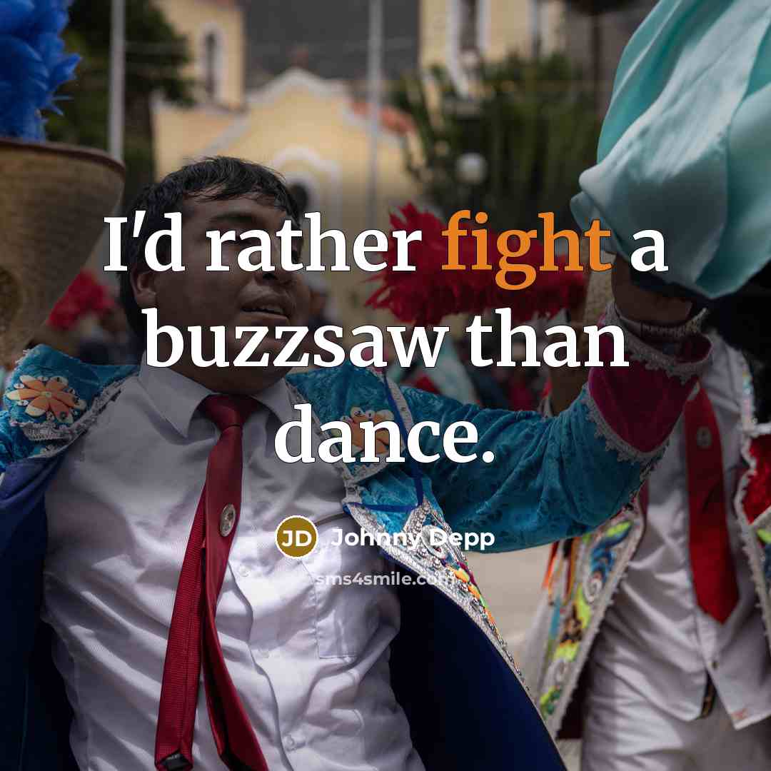 “I'd rather fight a buzzsaw than dance.” quote by Johnny Depp