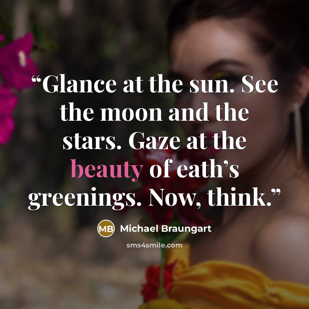 “Glance at the sun. See the moon and the stars. Gaze at the beauty of eath’s greenings. Now, think.” quote by Michael Braungart