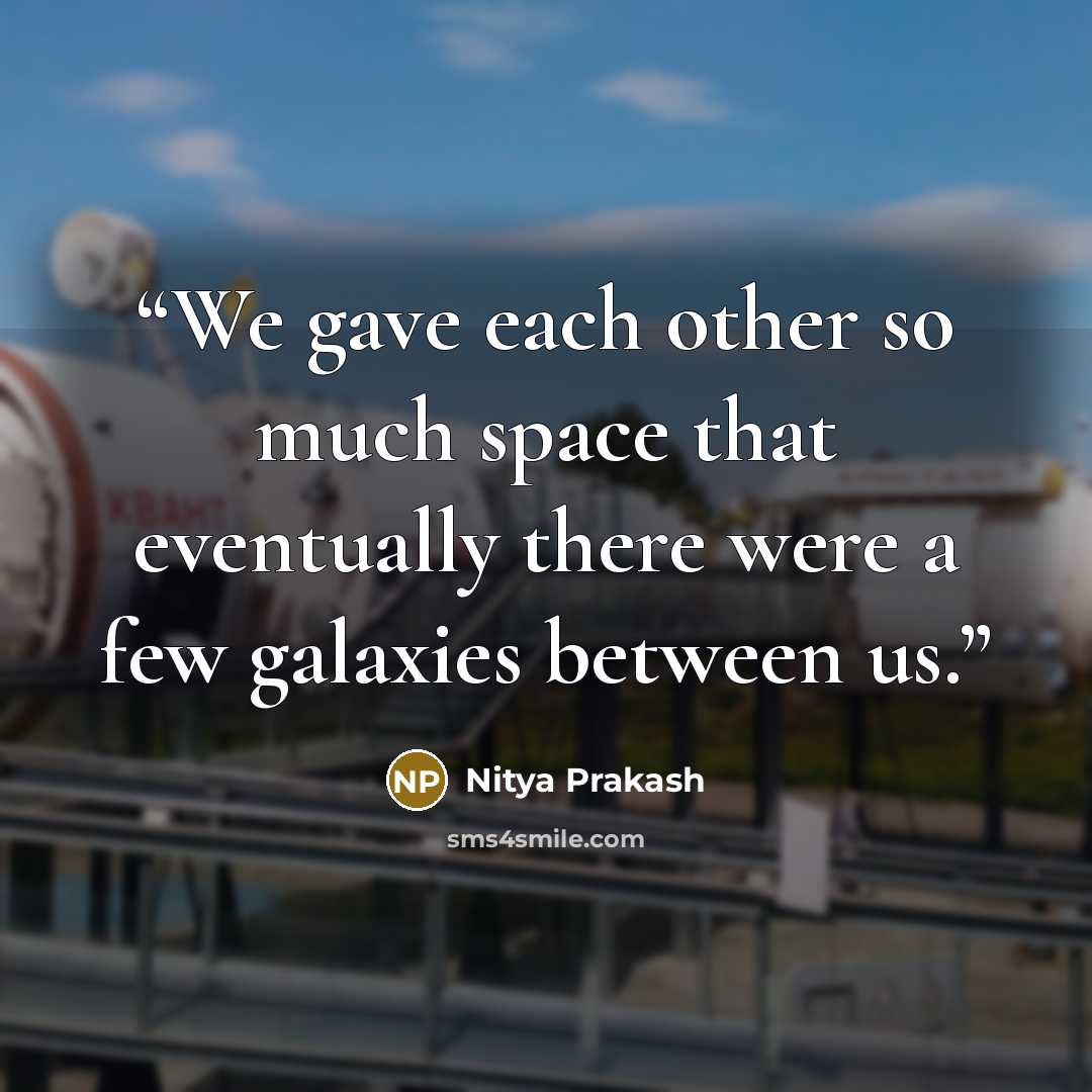 “We gave each other so much space that eventually there were a few galaxies between us.” quote by Nitya Prakash