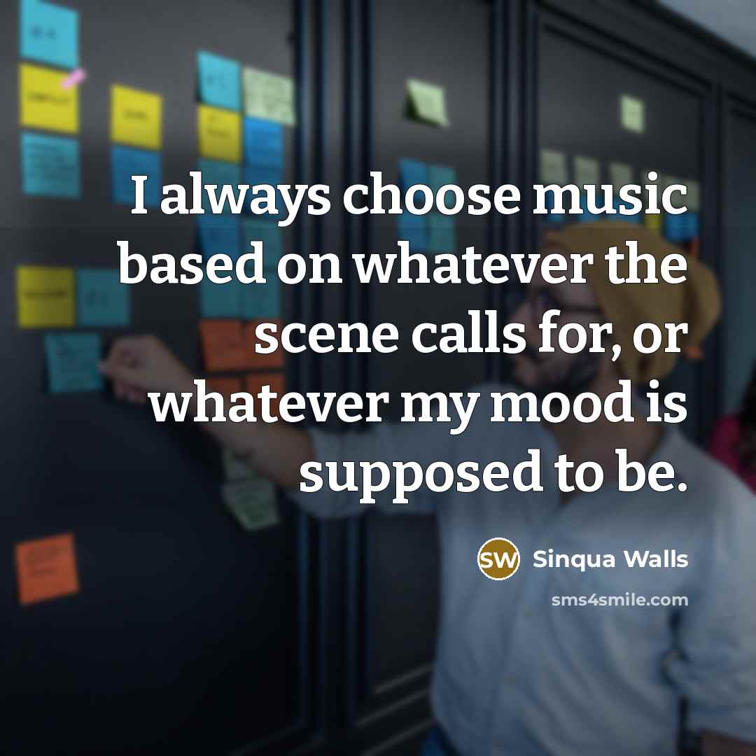 “I always choose music based on whatever the scene calls for, or whatever my mood is supposed to be.” quote by Sinqua Walls
