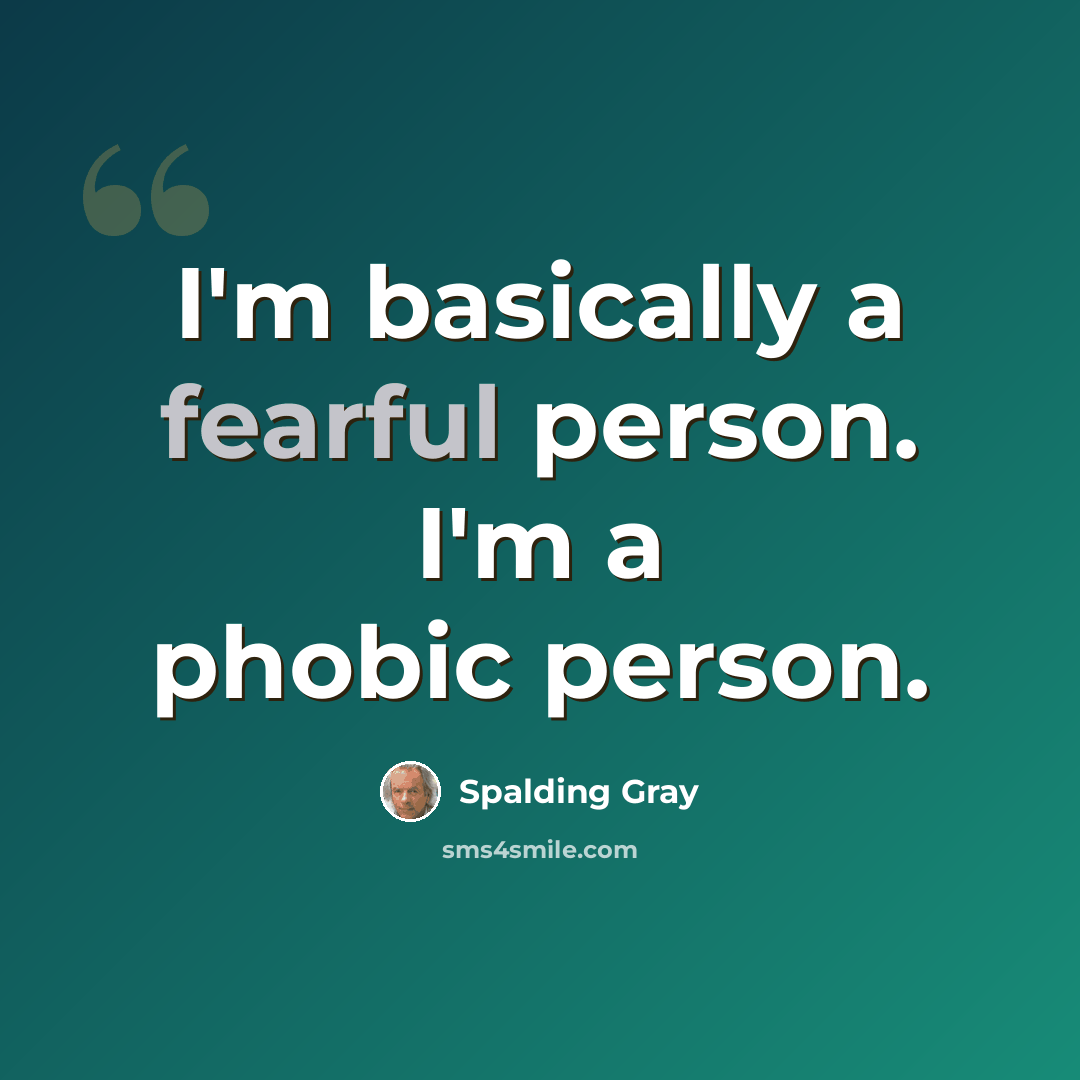 “I'm basically a fearful person. I'm a phobic person.” quote by Spalding Gray