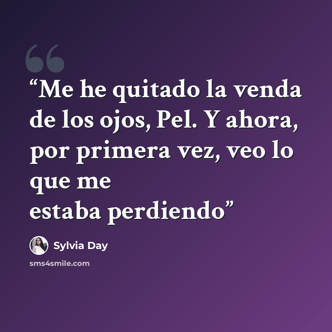 “Me he quitado la venda de los ojos, Pel. Y ahora, por primera vez, veo lo que me estaba perdiendo” quote by Sylvia Day