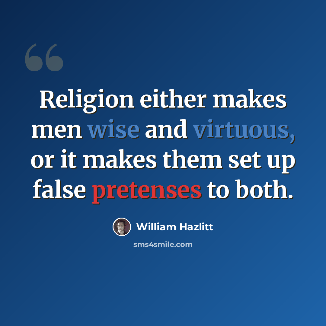“Religion either makes men wise and virtuous, or it makes them set up false pretenses to both.” quote by William Hazlitt