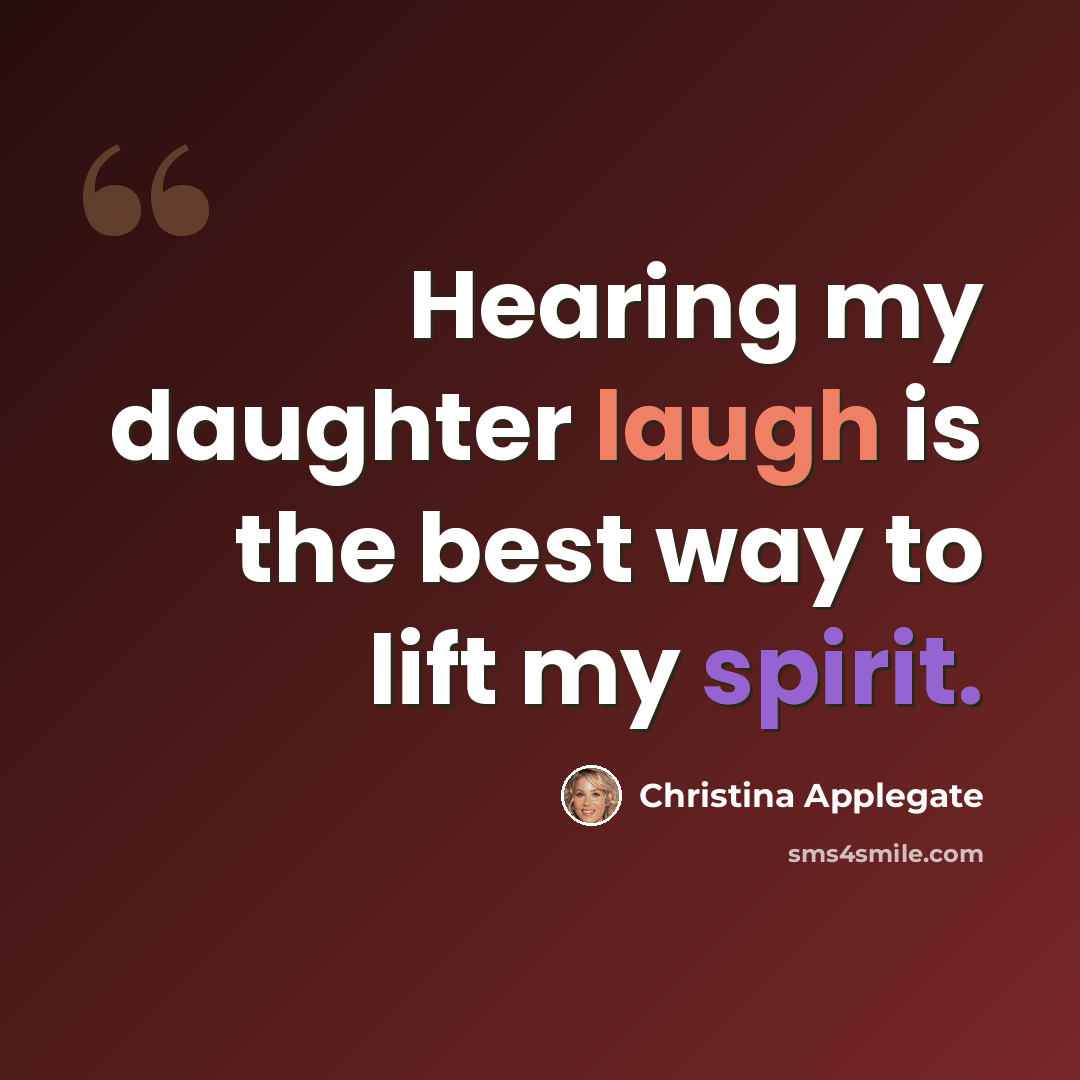 “Hearing my daughter laugh is the best way to lift my spirit.” quote by Christina Applegate