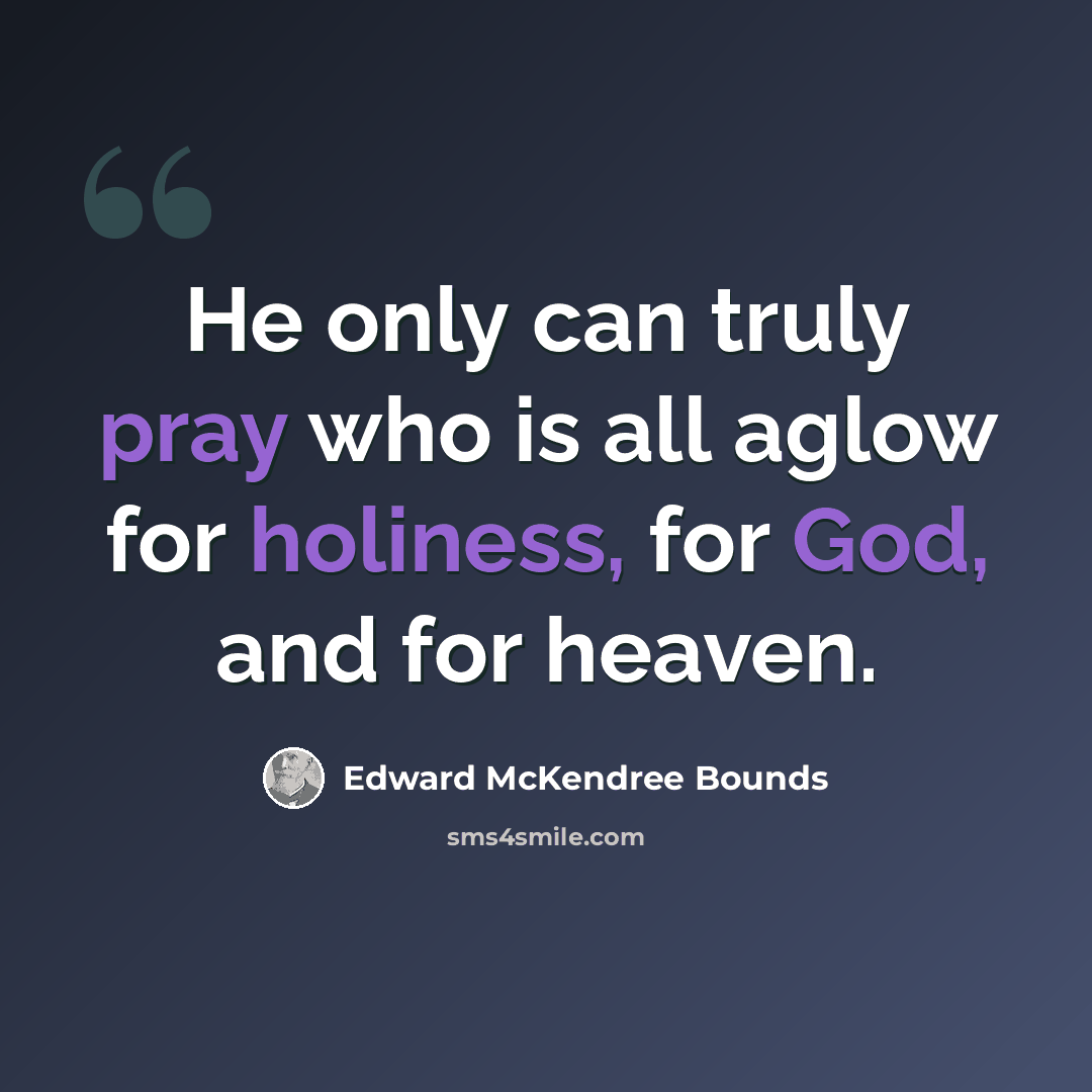 “He only can truly pray who is all aglow for holiness, for God, and for heaven.” quote by Edward McKendree Bounds