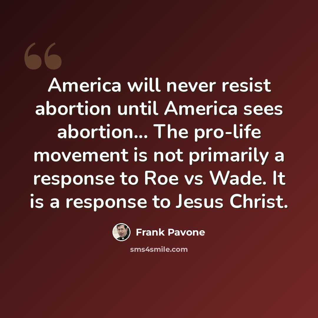 “America will never resist abortion until America sees abortion... The pro-life movement is not primarily a response to Roe vs Wade. It is a response to Jesus Christ.” quote by Frank Pavone